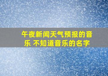 午夜新闻天气预报的音乐 不知道音乐的名字